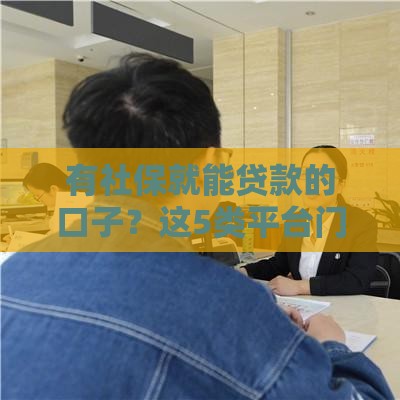有社保就能贷款的口子？这5类平台门槛低、下款快