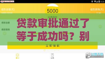 贷款审批通过了等于成功吗？别急着庆祝，这几点不注意可能白高兴！