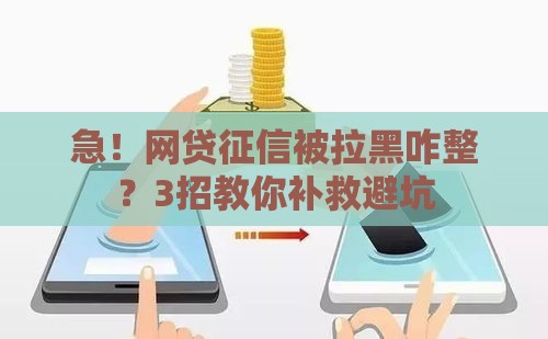 急！网贷征信被拉黑咋整？3招教你补救避坑