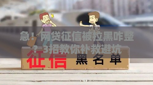 急！网贷征信被拉黑咋整？3招教你补救避坑