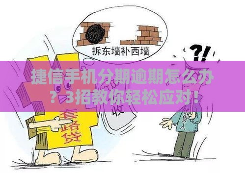 捷信手机分期逾期怎么办？3招教你轻松应对！