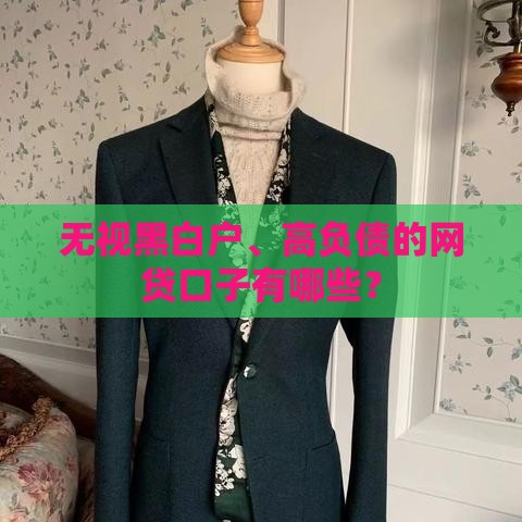 无视黑白户、高负债的网贷口子有哪些？