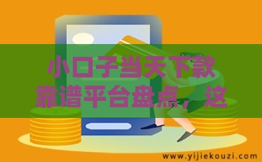 小口子当天下款靠谱平台盘点，这几个渠道审核快、到账稳！