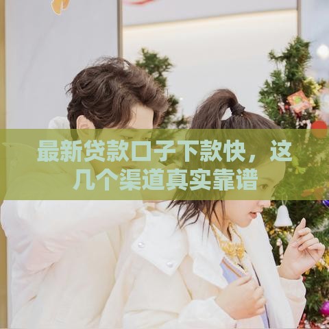 最新贷款口子下款快，这几个渠道真实靠谱