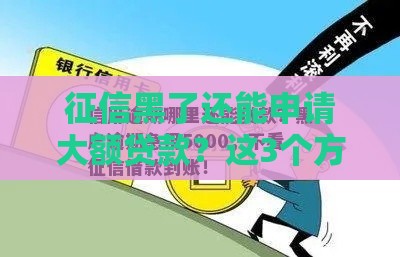 征信黑了还能申请大额贷款？这3个方法或能救急！