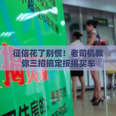 征信花了别慌！老司机教你三招搞定按揭买车