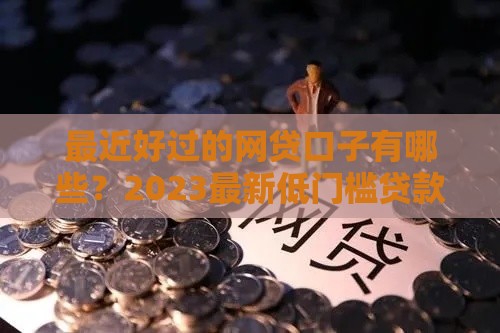 最近好过的网贷口子有哪些？2023最新低门槛贷款攻略来了！
