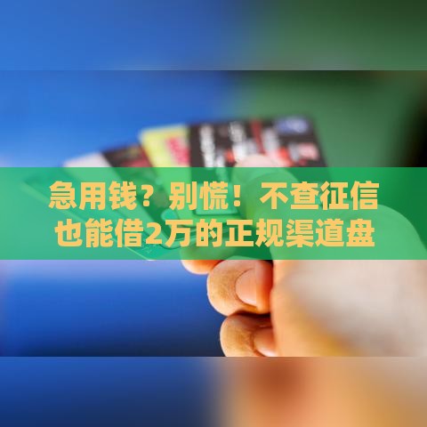 急用钱？别慌！不查征信也能借2万的正规渠道盘点