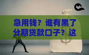 急用钱？谁有黑了分期贷款口子？这些靠谱渠道你得知道！