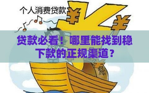 贷款必看！哪里能找到稳下款的正规渠道？