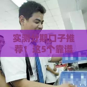 实测分期口子推荐！这5个靠谱平台亲测好用，避坑指南必看