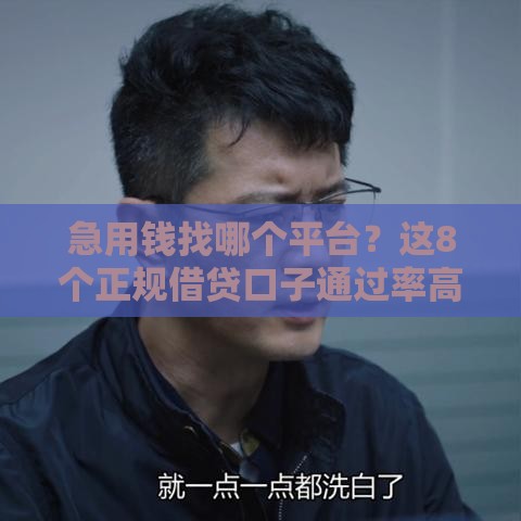 急用钱找哪个平台？这8个正规借贷口子通过率高、利息低