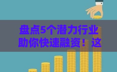 盘点5个潜力行业 助你快速融资！这些贷款攻略别错过