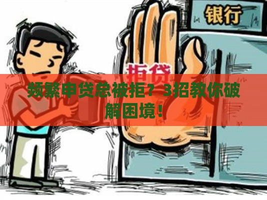 频繁申贷总被拒？3招教你破解困境！