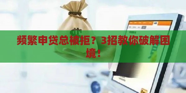 频繁申贷总被拒？3招教你破解困境！