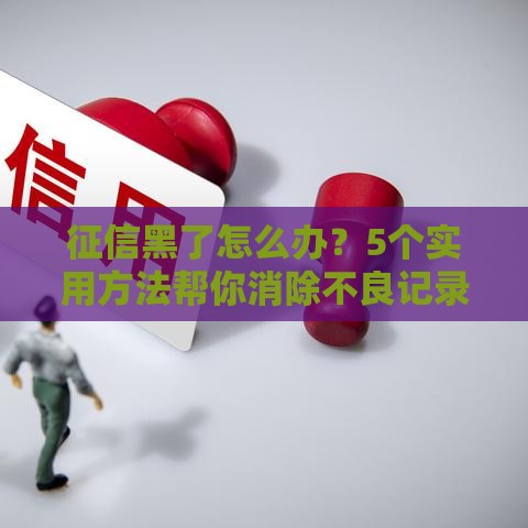 征信黑了怎么办？5个实用方法帮你消除不良记录