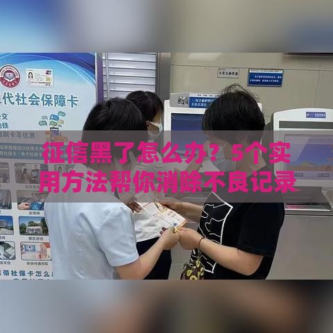 征信黑了怎么办？5个实用方法帮你消除不良记录