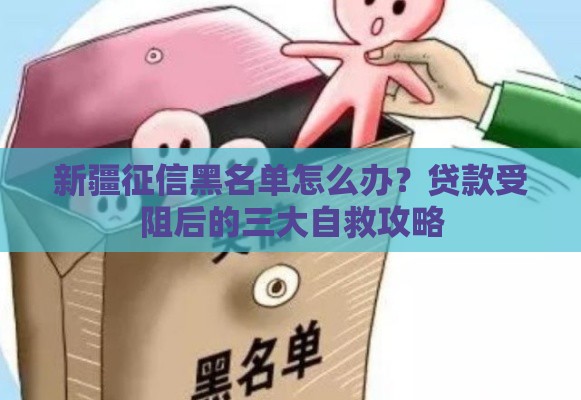 新疆征信黑名单怎么办？贷款受阻后的三大自救攻略
