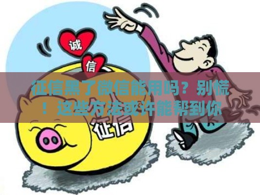 征信黑了微信能用吗？别慌！这些方法或许能帮到你