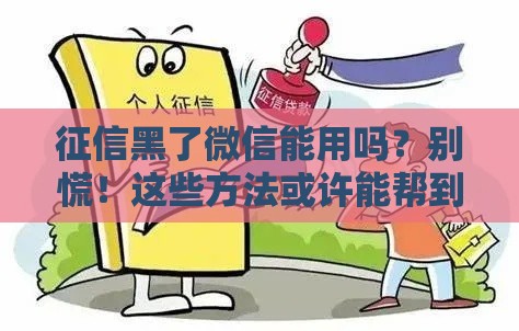 征信黑了微信能用吗？别慌！这些方法或许能帮到你