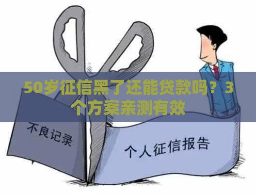 50岁征信黑了还能贷款吗?3个方案亲测有效 50岁征信黑了还能贷款吗?3个方案亲测有效