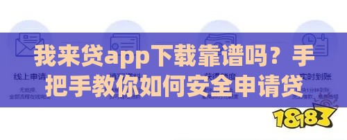 我来贷app下载靠谱吗？手把手教你如何安全申请贷款！