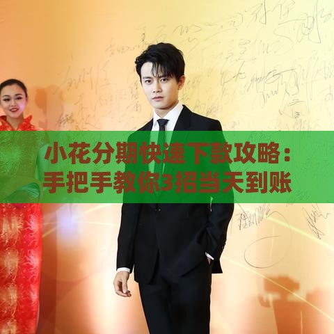 小花分期快速下款攻略：手把手教你3招当天到账