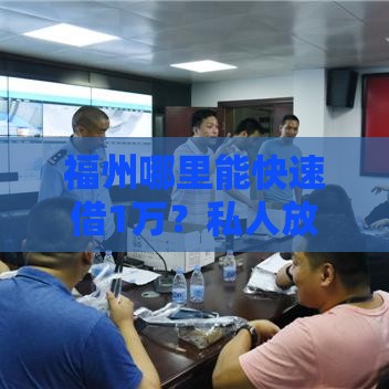福州哪里能快速借1万？私人放款真实渠道手把手教你找