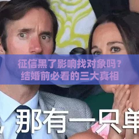 征信黑了影响找对象吗？结婚前必看的三大真相