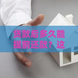 贷款后多久能提前还款？这些关键点你必须知道！