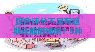 综合评分不足有逾期还能借钱吗？5种渠道+避坑指南