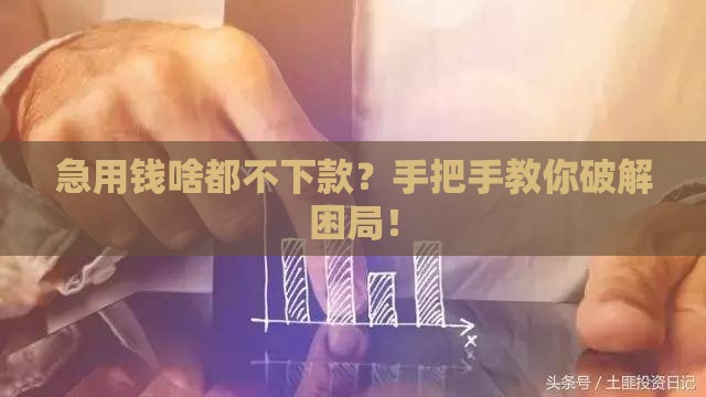 急用钱啥都不下款？手把手教你破解困局！