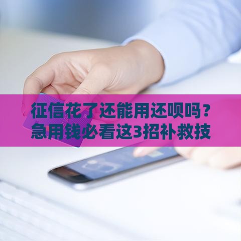 征信花了还能用还呗吗？急用钱必看这3招补救技巧！