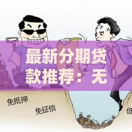 最新分期贷款推荐：无视征信黑白花的靠谱口子有哪些？