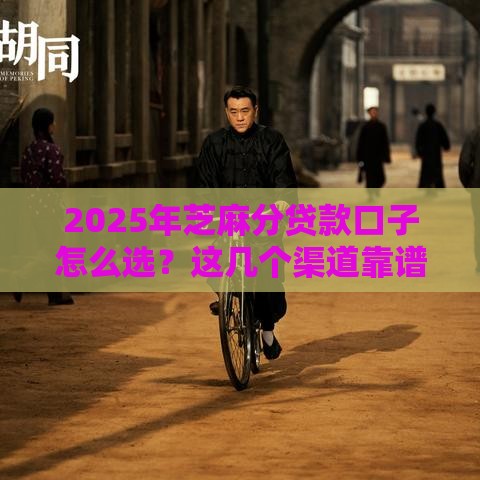 2025年芝麻分贷款口子怎么选？这几个渠道靠谱又好用！