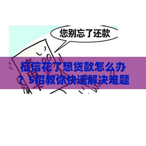 征信花了想贷款怎么办？5招教你快速解决难题