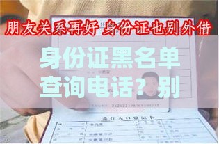 身份证黑名单查询电话？别慌！教你一招搞定贷款难题