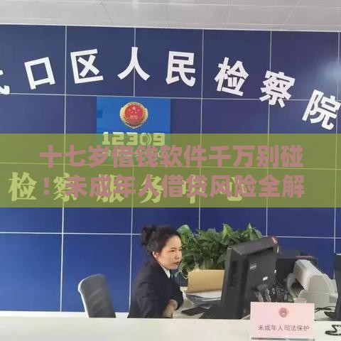 十七岁借钱软件千万别碰！未成年人借贷风险全解析