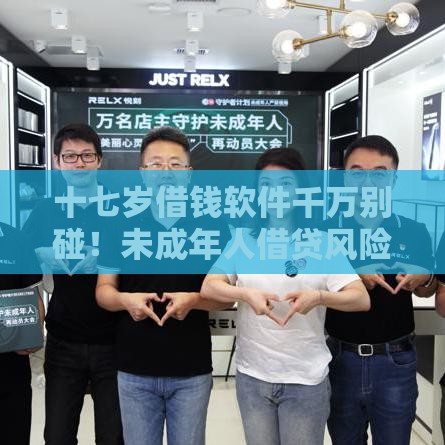 十七岁借钱软件千万别碰！未成年人借贷风险全解析
