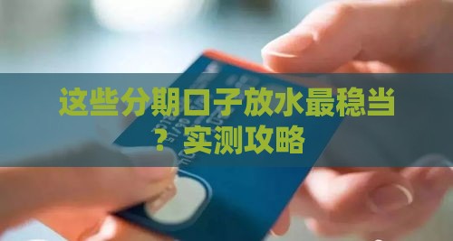 这些分期口子放水最稳当？实测攻略