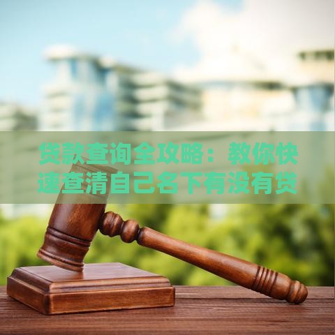 贷款查询全攻略：教你快速查清自己名下有没有贷款