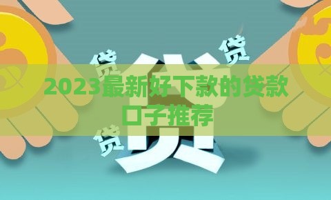 2023最新好下款的贷款口子推荐