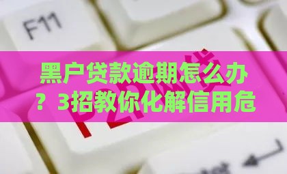 黑户贷款逾期怎么办？3招教你化解信用危机