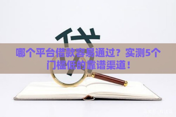 哪个平台借款容易通过？实测5个门槛低的靠谱渠道！