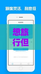 想旅行但钱包不够鼓？这几种旅游贷款口子别错过！