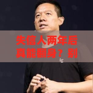 失信人两年后真能翻身？别急！这些影响你可能想不到