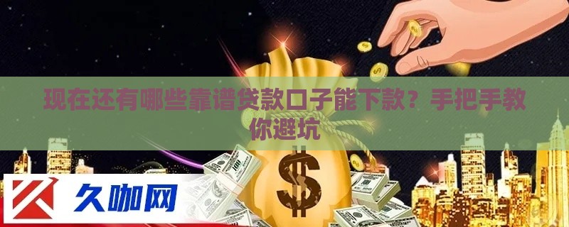 现在还有哪些靠谱贷款口子能下款？手把手教你避坑