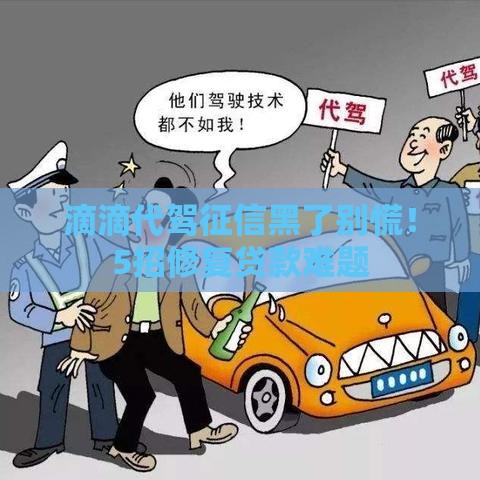 滴滴代驾征信黑了别慌！5招修复贷款难题