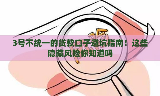 3号不统一的贷款口子避坑指南！这些隐藏风险你知道吗