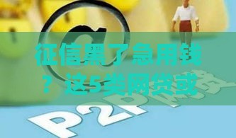 征信黑了急用钱？这5类网贷或许能救急！